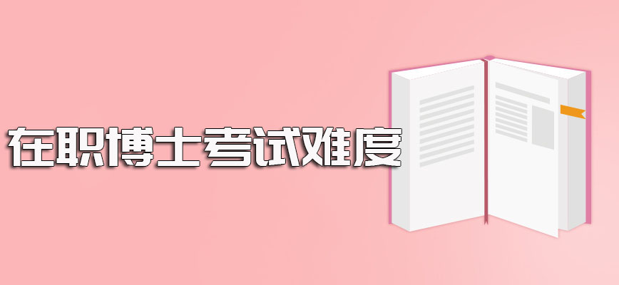 有在职博士的学校其招生的要求介绍以及进修期间涉及到的考试难度介绍