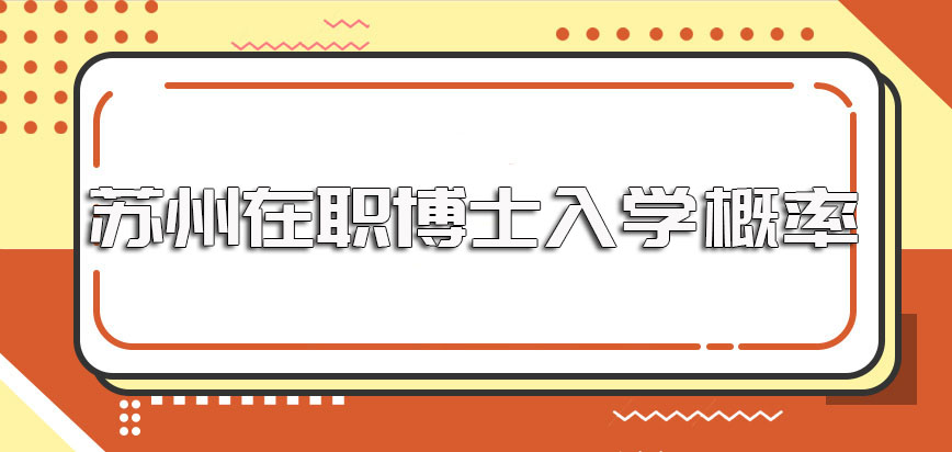 苏州在职博士报考的各方面要求以及入学阶段的实际入学概率介绍