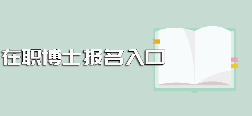 在职博士报名的具体入口以及每年不同在职博士报考方式的报名时间