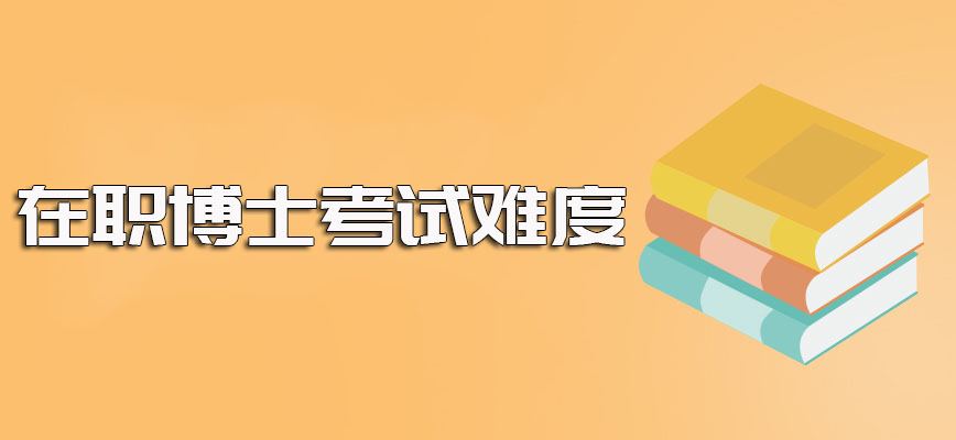 报考参与在职博士上博士相关课程班需要参与的考试及其难度的介绍