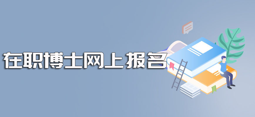 在职博士网上报名的具体时间规定以及报考之前对在职者各个方面的要求