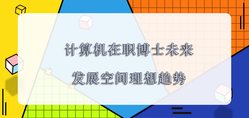 计算机在职博士未来的发展空间越来越理想的趋势