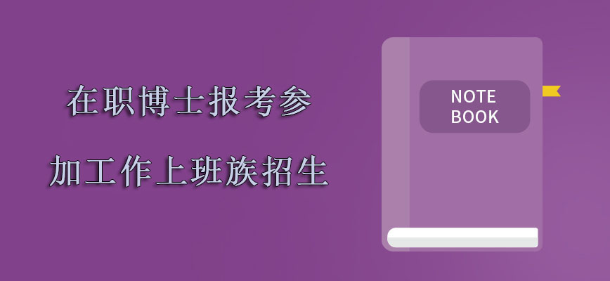 在职博士报考主要针对参加工作的上班族招生