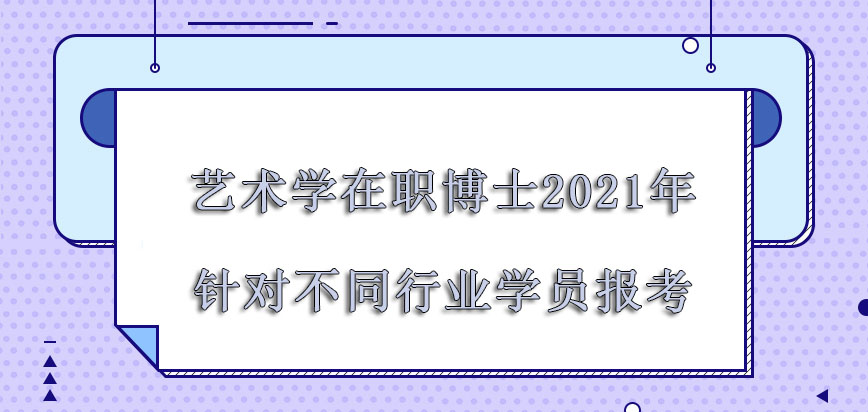 艺术学在职博士2021年针对不同的行业学员报考