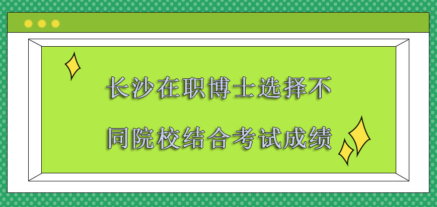 长沙在职博士选择不同的院校要结合自身的考试成绩