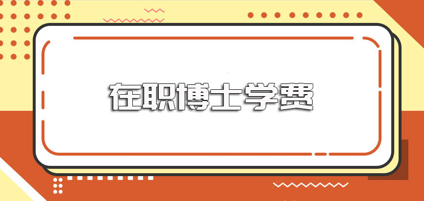 在职博士学费的情况以及进修在职博士会否影响工作的介绍