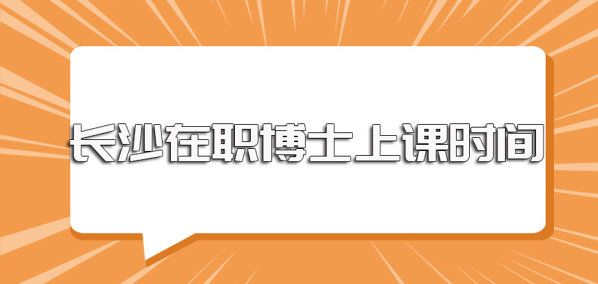 长沙在职博士各所高校主要的上课方式详解以及上课的时间介绍