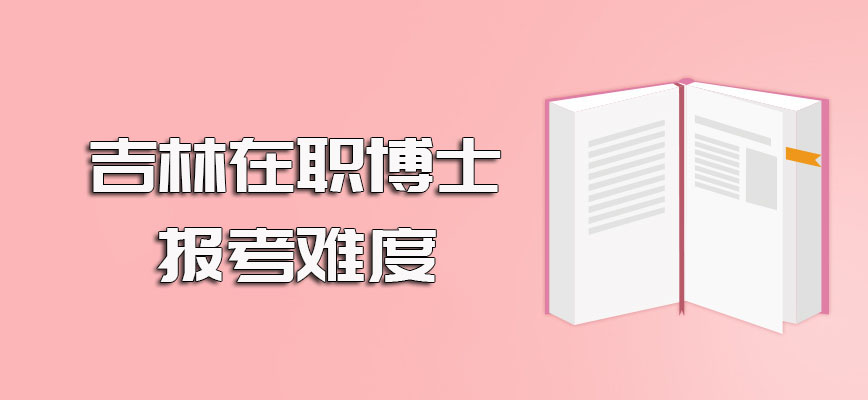 吉林在职博士本科生的报考条件以及以双证方式进修的报考难度介绍