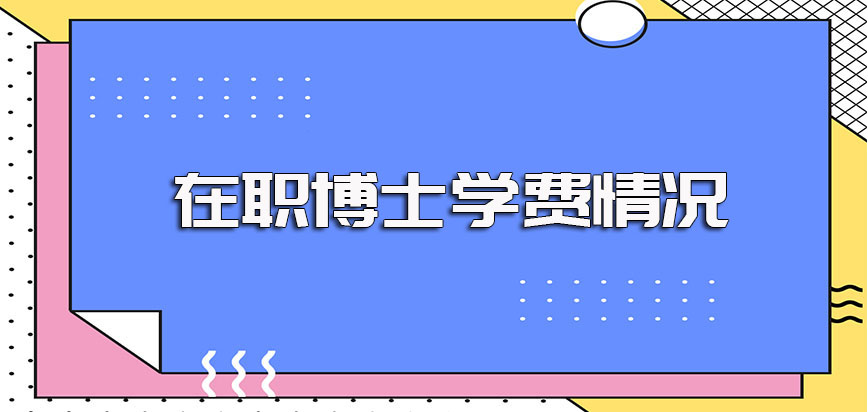 在职博士学费的基本情况以及进修在职博士的报名时间和入口