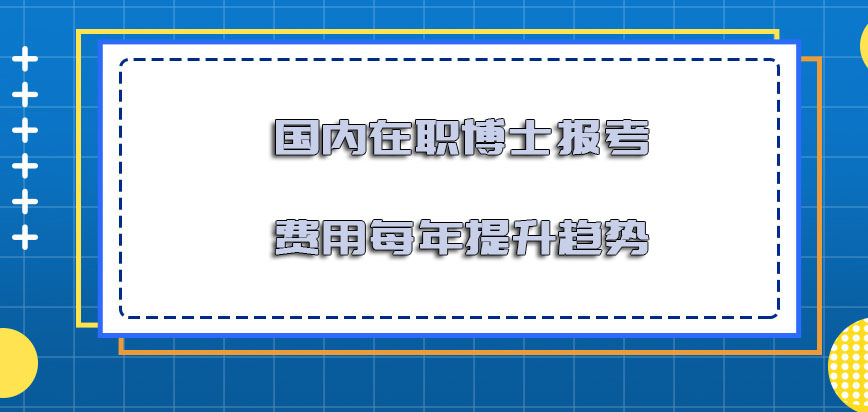 国内在职博士报考的费用每年也在提升的趋势