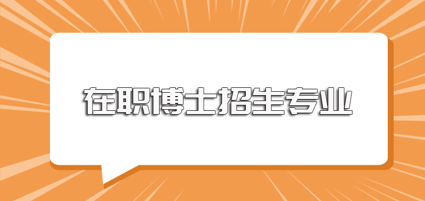 在职博士主要的招生专业以及就读这些专业课程所需的时间介绍