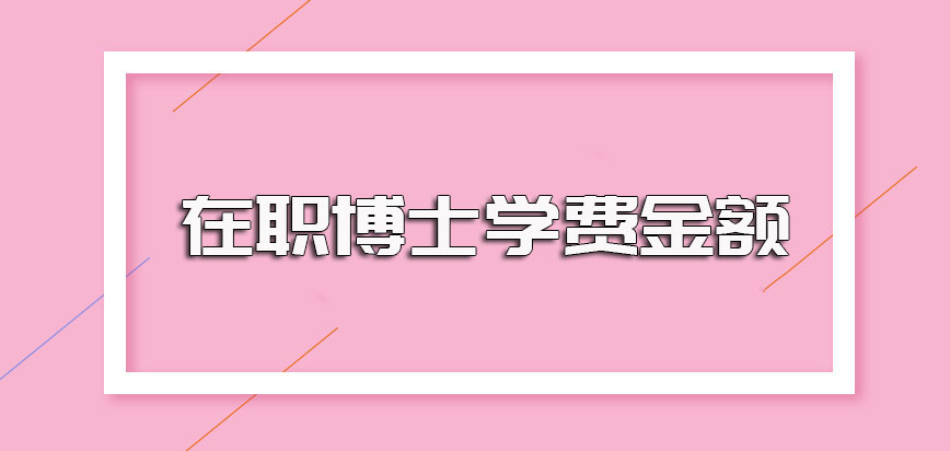 在职博士学费金额以及入学需要参与的考试主要内容介绍