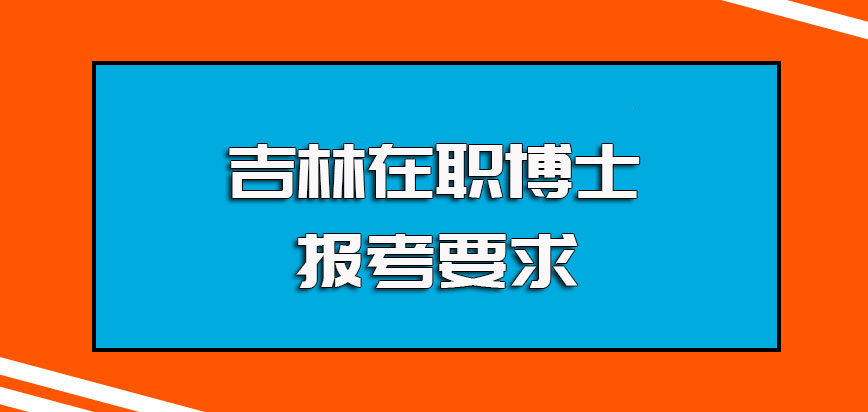 吉林在职博士的报考基本条件以及每年的报考资料准备