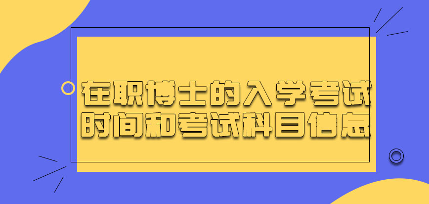 在职博士的入学考试时间和考试科目信息都有哪些呢