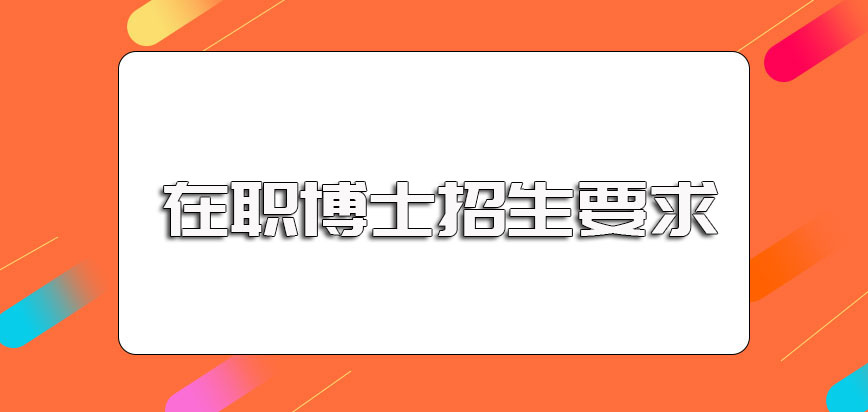 在职博士招生简章中对报考条件的要求以及报名阶段需准备的报名资料