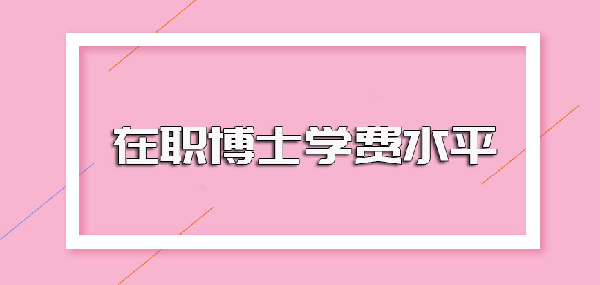 在职博士学费的水平以及报考进修在职博士需要满足的各项招生条件