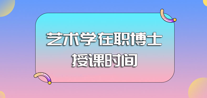 艺术学在职博士的主要上课方式以及每种上课方式的授课时间