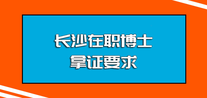 长沙在职博士单证方式的报考流程以及申博阶段的具体拿证要求