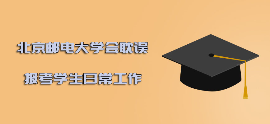 北京邮电大学在职博士会耽误报考学生的日常工作吗