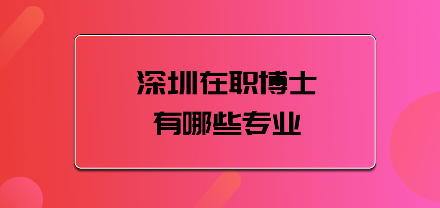 深圳在职博士有哪些专业