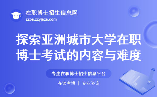 探索亚洲城市大学在职博士考试的内容与难度