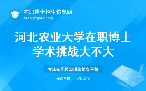 河北农业大学在职博士，学术挑战大不大？毕业证值多少钱（河北农业大学在职博士学术挑战和毕业证价值）