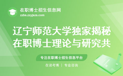 辽宁师范大学独家揭秘！在职博士理论与研究共振，难度低、理论与应用课程、证书样式大公开！