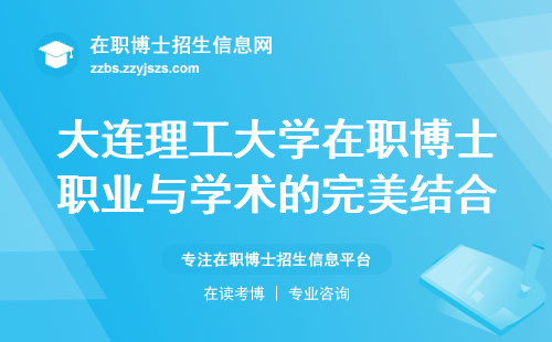 大连理工大学在职博士职业与学术的完美结合，条件、教学过程、学位论文一一解读！