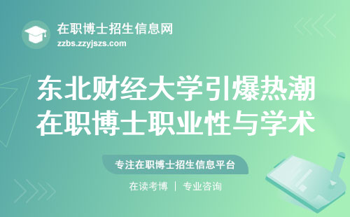 东北财经大学引爆热潮！在职博士职业性与学术性完美结合，考试难度、理论与应用课程、证书查证大曝光！