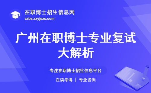 广州在职博士专业复试大解析，面向社会人群、学习方式、学位学信网查询一网打尽！