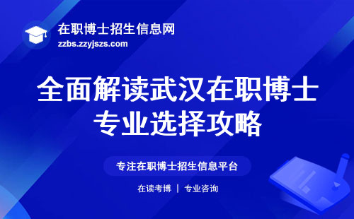 全面解读武汉在职博士专业选择攻略！名额有限、教学模式、学信网认证