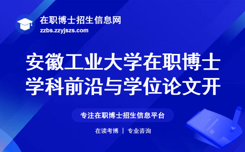 安徽工业大学在职博士学科前沿与学位论文开题一网打尽