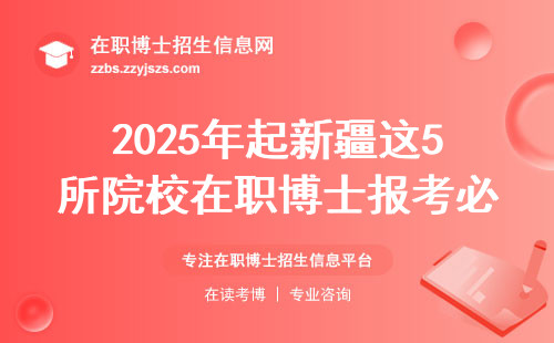 2025年起新疆这5所院校在职博士报考必看！附最新避坑指南&学费清单