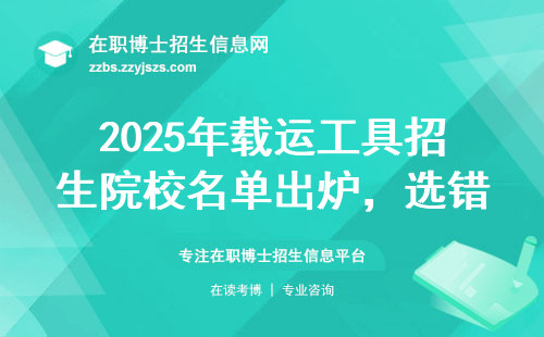 2025年载运工具招生院校名单出炉，选错学校当心吃大亏