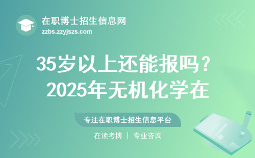 35岁以上还能报吗？2025年无机化学在职博士报考避坑指南