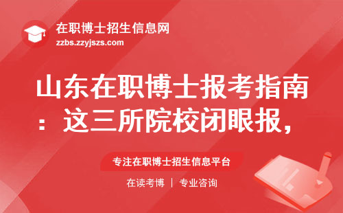 山东在职博士报考指南：这三所院校闭眼报，五类人慎选！
