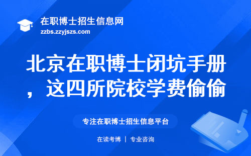 北京在职博士闭坑手册，这四所院校学费偷偷涨了30%