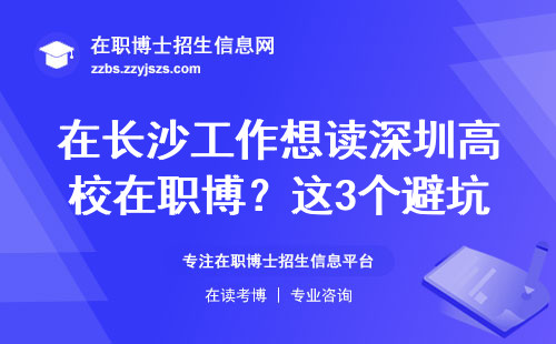 在长沙工作想读深圳高校在职博？这3个避坑指南必须收藏