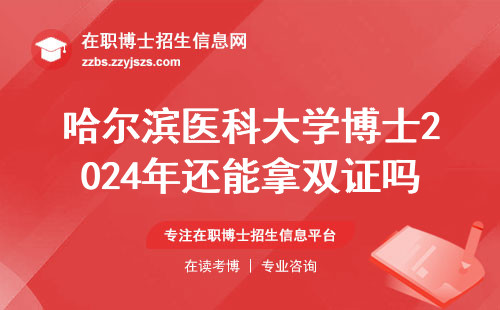 哈尔滨医科大学博士2024年还能拿双证吗？一文讲透报名条件