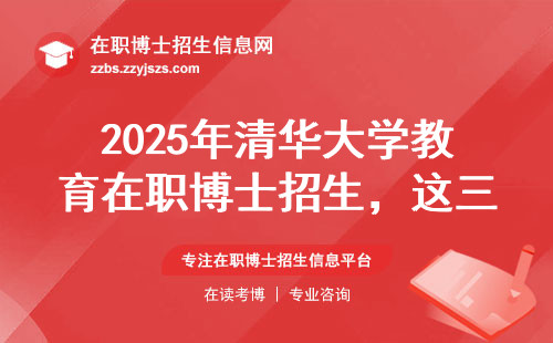 2025年清华大学教育在职博士招生，这三类人现在申请最稳妥