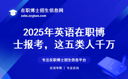 2025年英语在职博士报考，这五类人千万别踩坑
