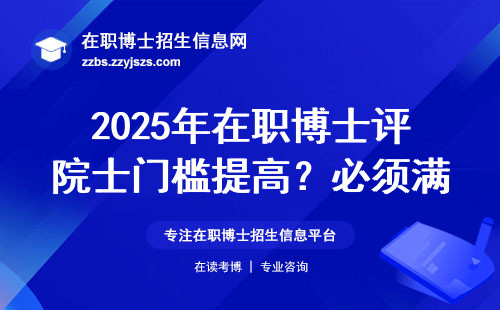 2025年在职博士评院士门槛提高？必须满足三个硬指标