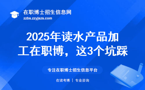 2025年读水产品加工在职博，这3个坑踩了绝对后悔
