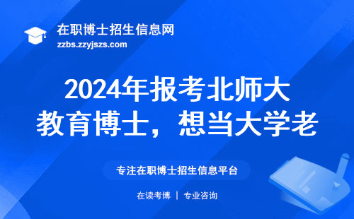 2024年报考北师大教育博士，想当大学老师这几点必须清楚