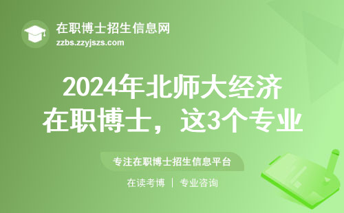 2024年北师大经济在职博士，这3个专业最值得选
