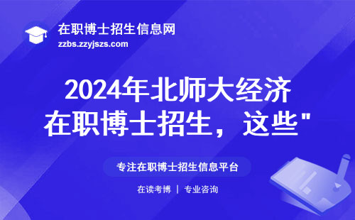 2024年北师大经济在职博士招生，这些