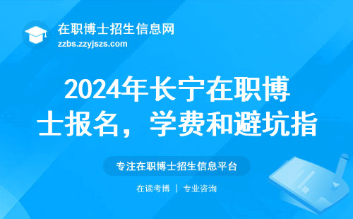 2024年长宁在职博士报名，学费和避坑指南都在这了