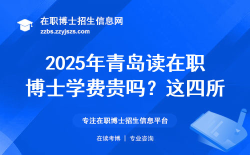 2025年青岛读在职博士学费贵吗？这四所闭眼报