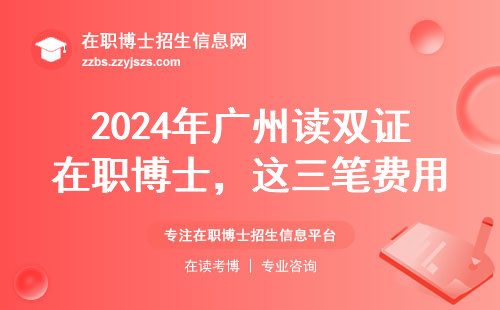 2024年广州读双证在职博士，这三笔费用不准备好千万别报名