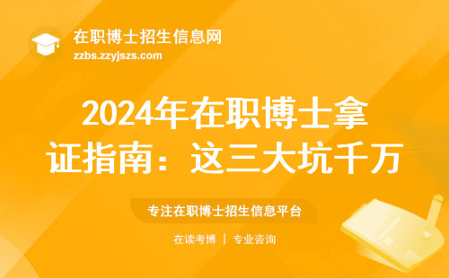 2024年在职博士拿证指南：这三大坑千万要避开，毕业发什么证？